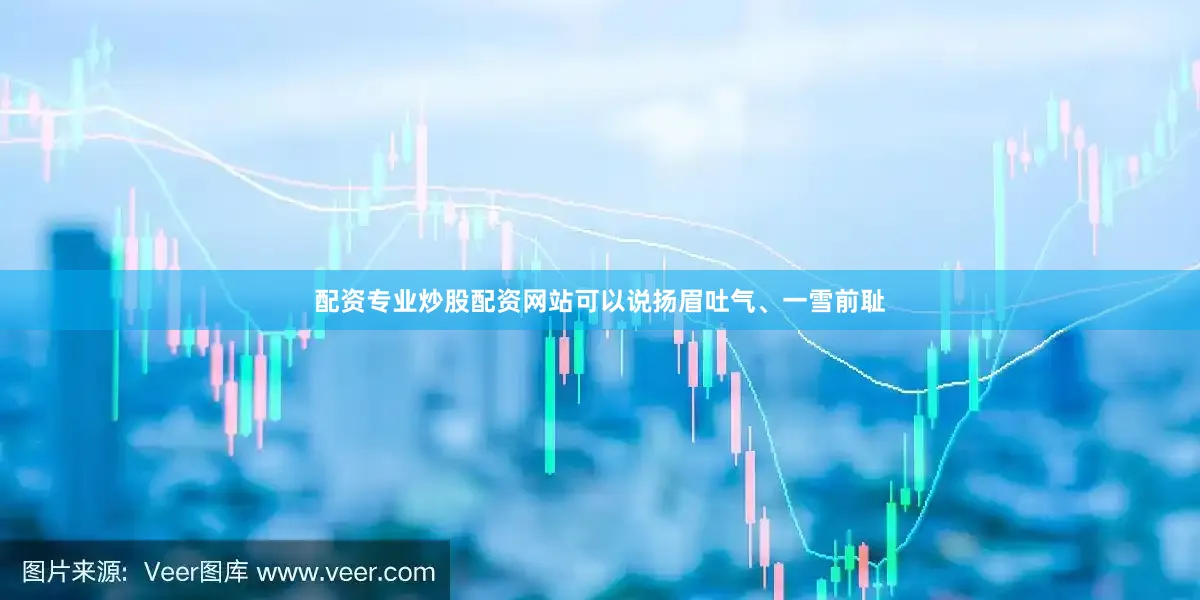 配资专业炒股配资网站可以说扬眉吐气、一雪前耻