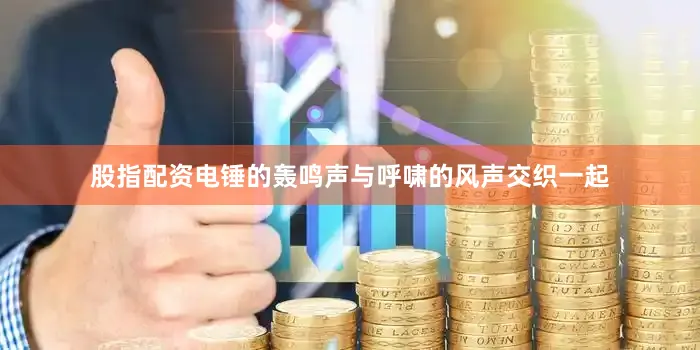 股指配资电锤的轰鸣声与呼啸的风声交织一起