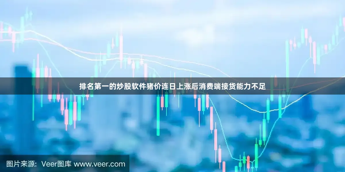 排名第一的炒股软件猪价连日上涨后消费端接货能力不足