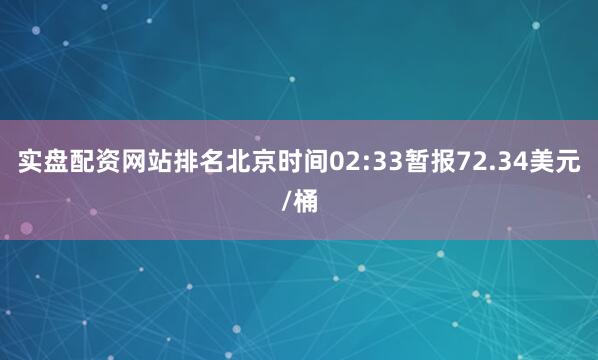 实盘配资网站排名北京时间02:33暂报72.34美元/桶
