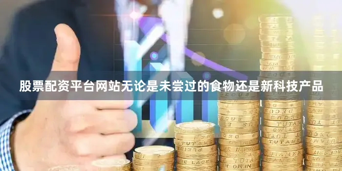股票配资平台网站无论是未尝过的食物还是新科技产品
