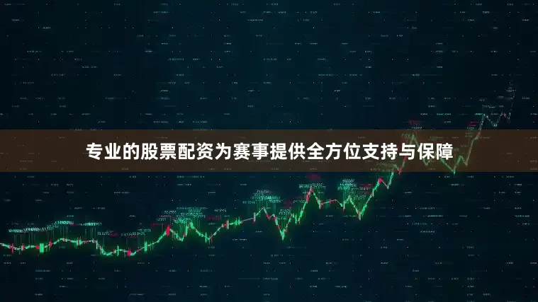专业的股票配资为赛事提供全方位支持与保障