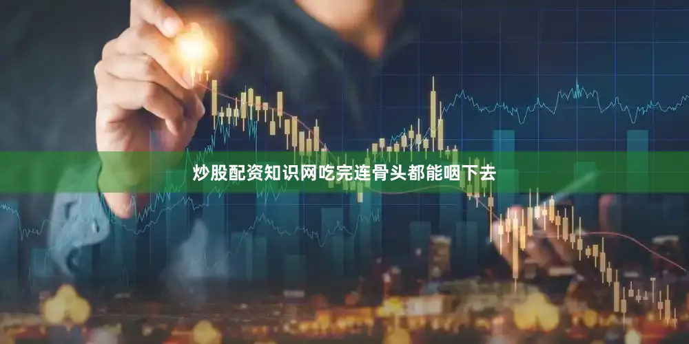 炒股配资知识网吃完连骨头都能咽下去