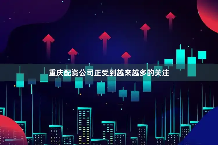重庆配资公司正受到越来越多的关注