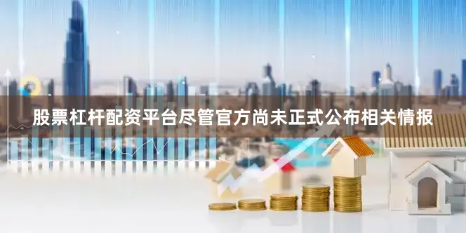 股票杠杆配资平台尽管官方尚未正式公布相关情报