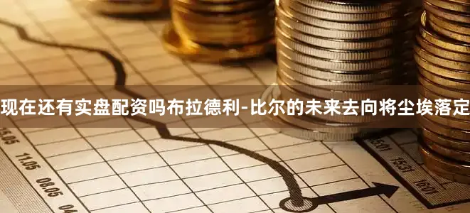 现在还有实盘配资吗布拉德利-比尔的未来去向将尘埃落定