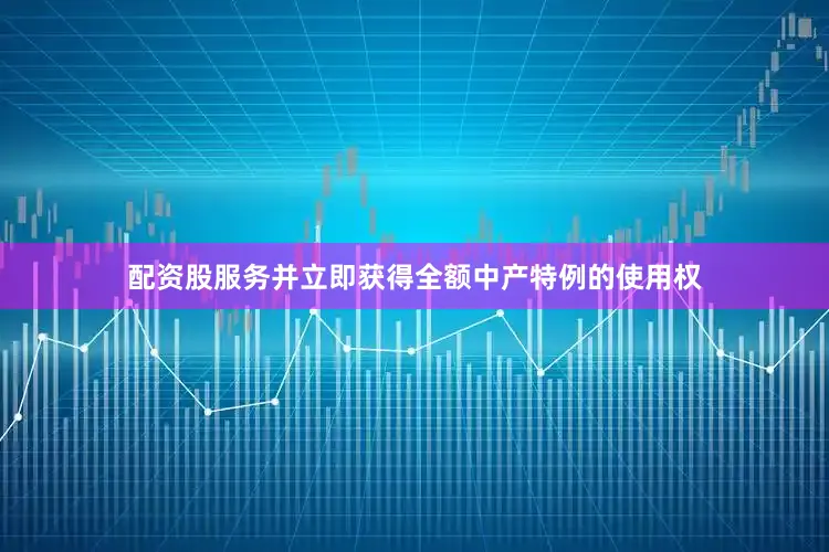配资股服务并立即获得全额中产特例的使用权
