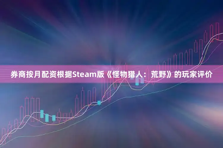 券商按月配资根据Steam版《怪物猎人：荒野》的玩家评价