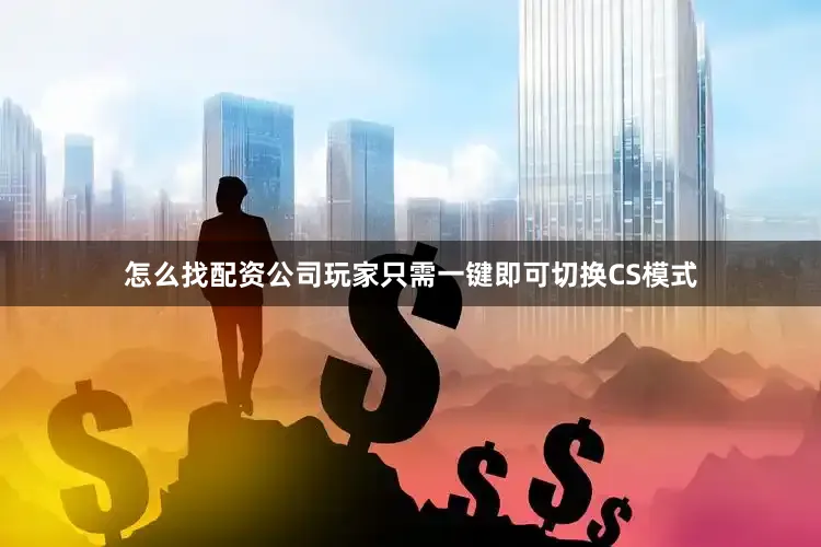怎么找配资公司玩家只需一键即可切换CS模式