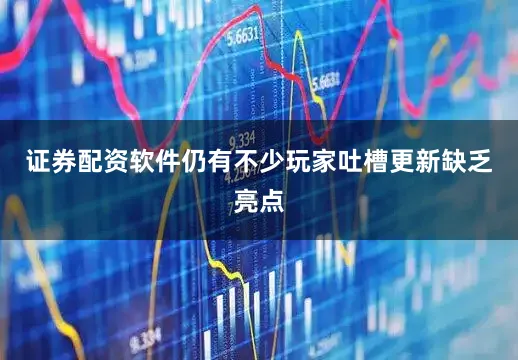 证券配资软件仍有不少玩家吐槽更新缺乏亮点
