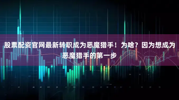 股票配资官网最新转职成为恶魔猎手！为啥？因为想成为恶魔猎手的第一步
