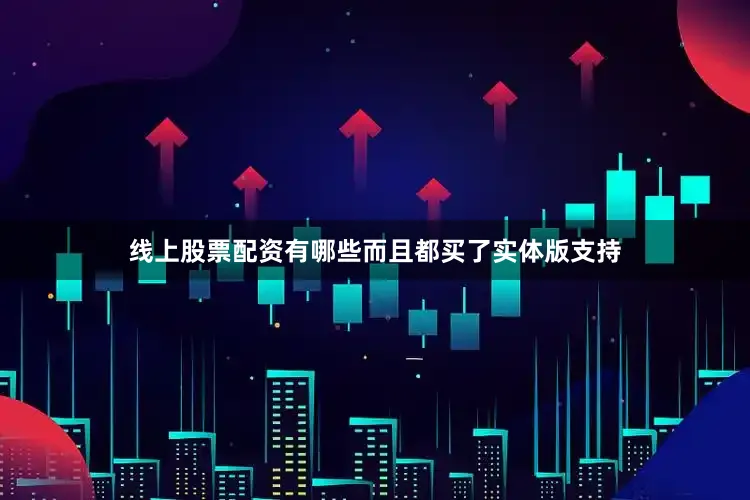 线上股票配资有哪些而且都买了实体版支持