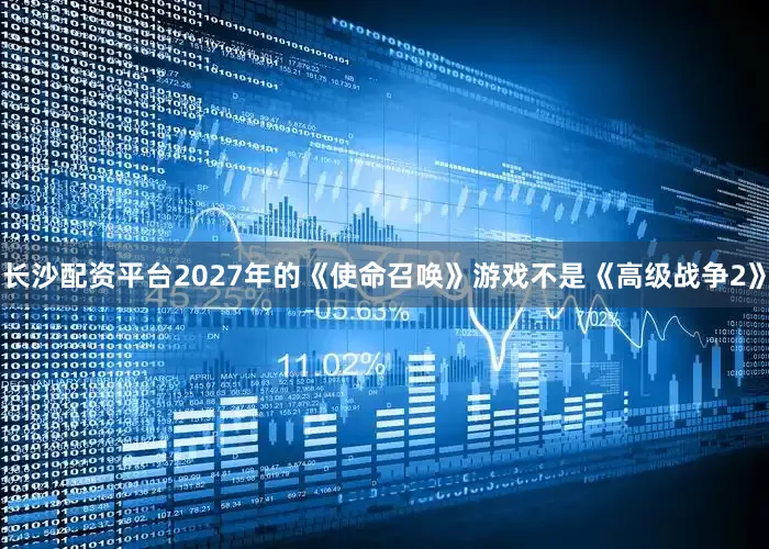 长沙配资平台2027年的《使命召唤》游戏不是《高级战争2》