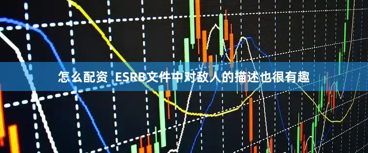 怎么配资  ESRB文件中对敌人的描述也很有趣