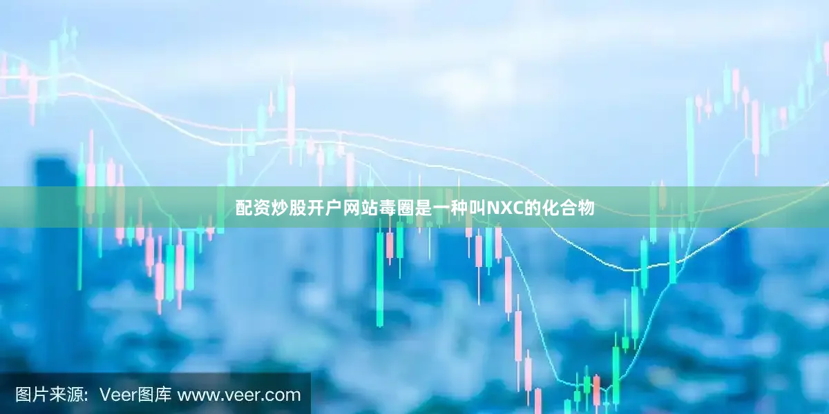 配资炒股开户网站毒圈是一种叫NXC的化合物