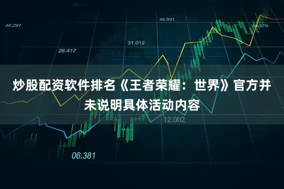 炒股配资软件排名《王者荣耀：世界》官方并未说明具体活动内容