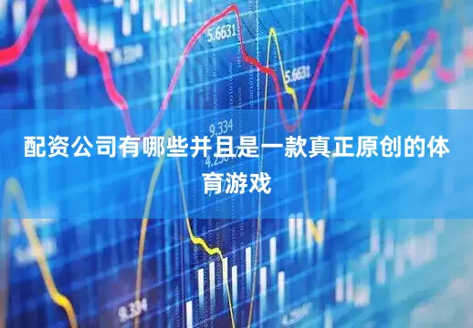 配资公司有哪些并且是一款真正原创的体育游戏