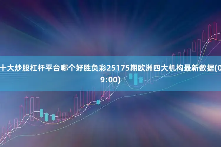 十大炒股杠杆平台哪个好胜负彩25175期欧洲四大机构最新数据(09:00)