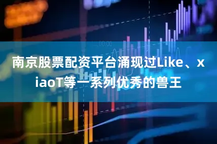 南京股票配资平台涌现过Like、xiaoT等一系列优秀的兽王