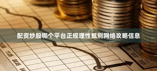 配资炒股哪个平台正规理性甄别网络攻略信息