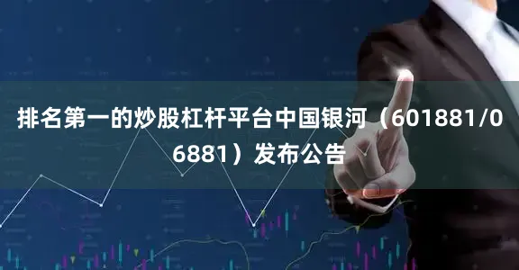 排名第一的炒股杠杆平台中国银河（601881/06881）发布公告