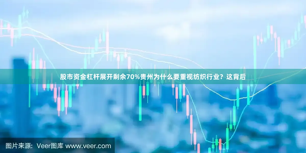 股市资金杠杆展开剩余70%贵州为什么要重视纺织行业？这背后