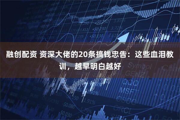 融创配资 资深大佬的20条搞钱忠告：这些血泪教训，越早明白越好