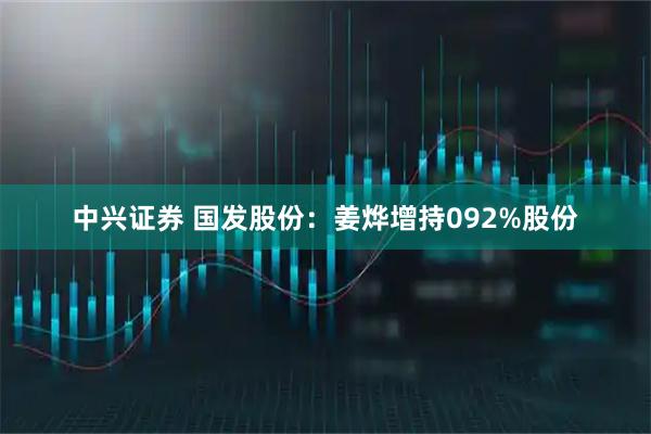 中兴证券 国发股份：姜烨增持092%股份