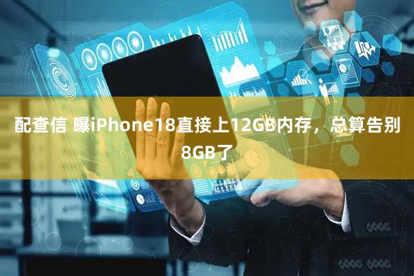 配查信 曝iPhone18直接上12GB内存，总算告别8GB了