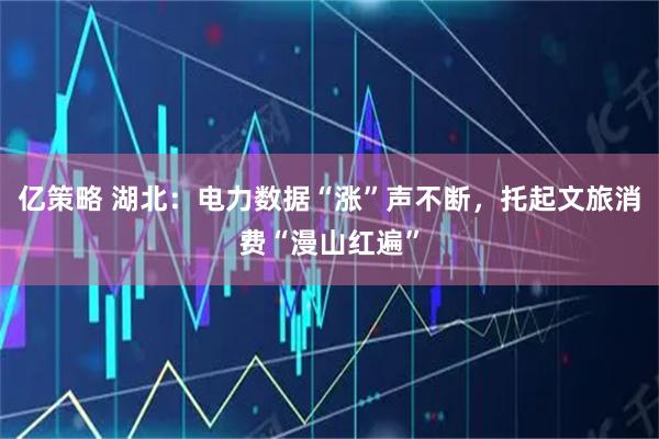 亿策略 湖北：电力数据“涨”声不断，托起文旅消费“漫山红遍”