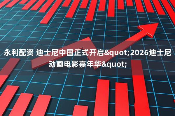 永利配资 迪士尼中国正式开启"2026迪士尼动画电影嘉年华"