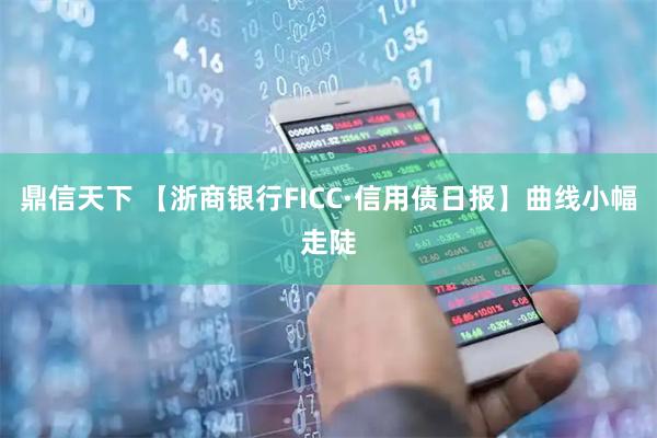 鼎信天下 【浙商银行FICC·信用债日报】曲线小幅走陡