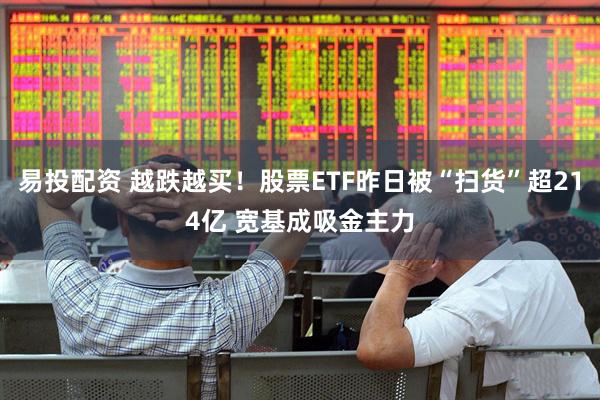 易投配资 越跌越买！股票ETF昨日被“扫货”超214亿 宽基成吸金主力