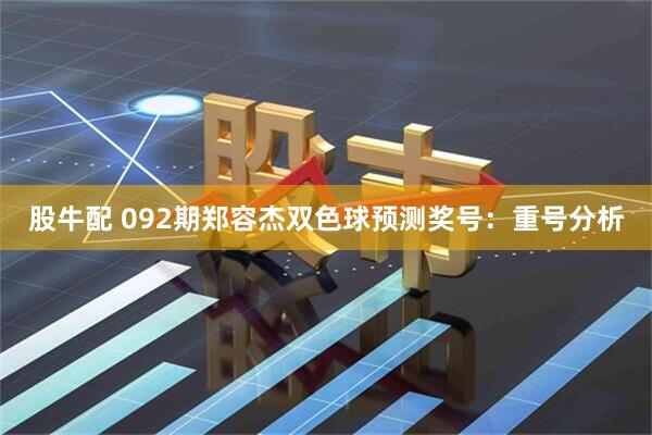 股牛配 092期郑容杰双色球预测奖号：重号分析