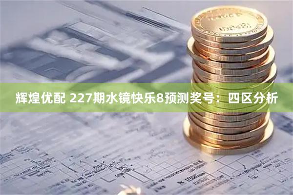 辉煌优配 227期水镜快乐8预测奖号：四区分析